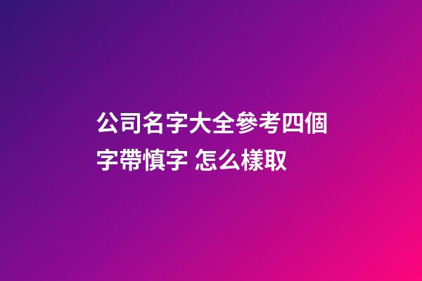 公司名字大全參考四個字帶慎字 怎么樣取-第1張-公司起名-玄機派